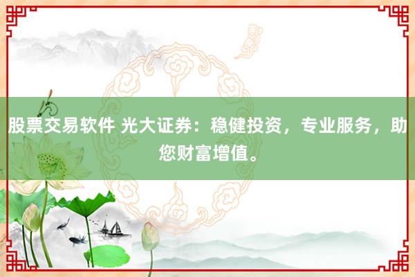 股票交易软件 光大证券：稳健投资，专业服务，助您财富增值。