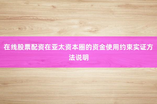 在线股票配资在亚太资本圈的资金使用约束实证方法说明