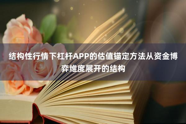结构性行情下杠杆APP的估值锚定方法从资金博弈维度展开的结构