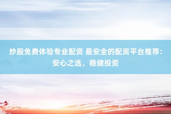 炒股免费体验专业配资 最安全的配资平台推荐:安心之选,稳健投资