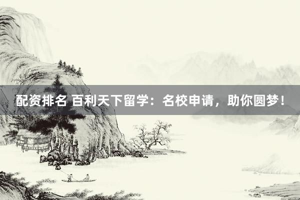 配资排名 百利天下留学:名校申请,助你圆梦!