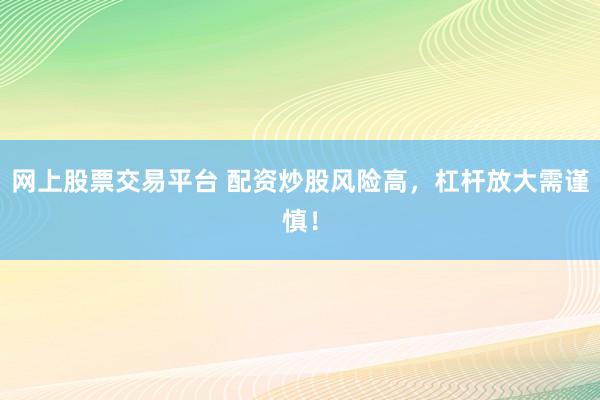 网上股票交易平台 配资炒股风险高，杠杆放大需谨慎！