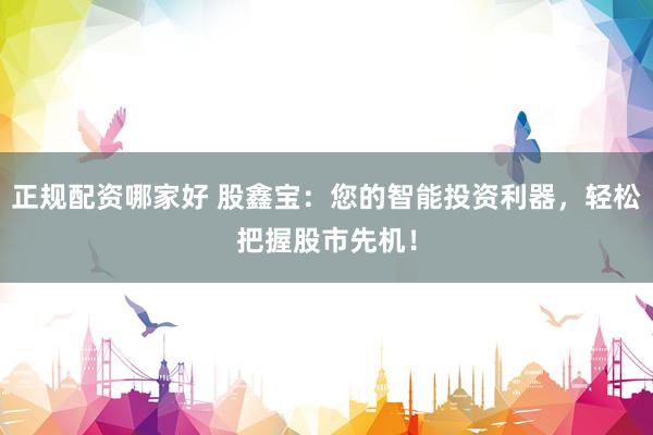 正规配资哪家好 股鑫宝：您的智能投资利器，轻松把握股市先机！