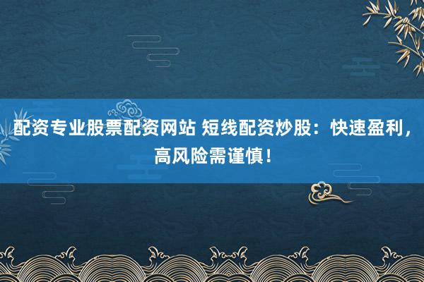 配资专业股票配资网站 短线配资炒股：快速盈利，高风险需谨慎！