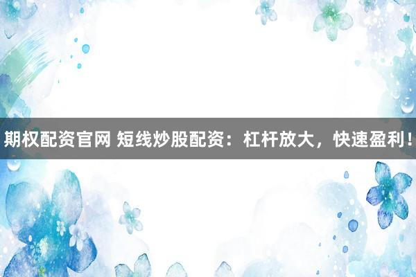 期权配资官网 短线炒股配资：杠杆放大，快速盈利！