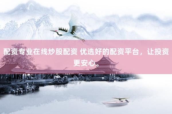 配资专业在线炒股配资 优选好的配资平台，让投资更安心。