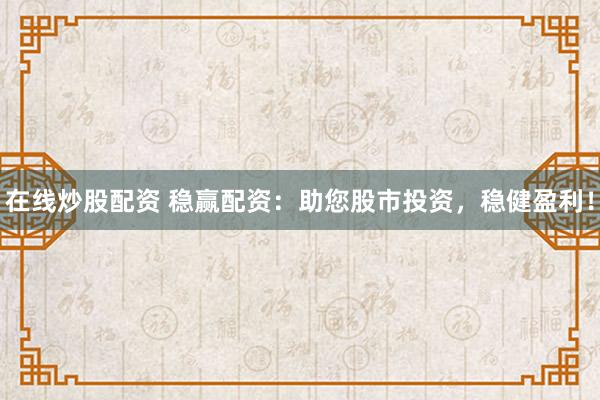 在线炒股配资 稳赢配资：助您股市投资，稳健盈利！