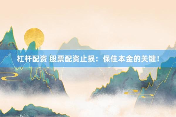 杠杆配资 股票配资止损：保住本金的关键！