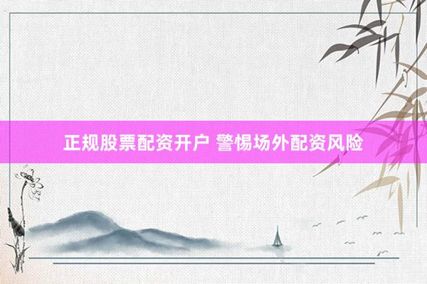 正规股票配资开户 警惕场外配资风险