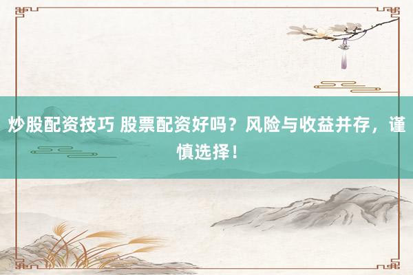 炒股配资技巧 股票配资好吗？风险与收益并存，谨慎选择！