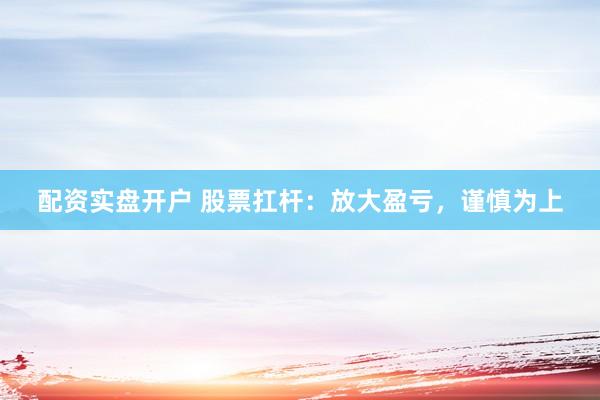 配资实盘开户 股票扛杆：放大盈亏，谨慎为上