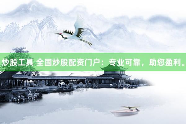 炒股工具 全国炒股配资门户：专业可靠，助您盈利。