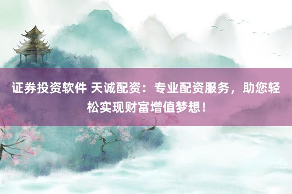 证券投资软件 天诚配资：专业配资服务，助您轻松实现财富增值梦想！