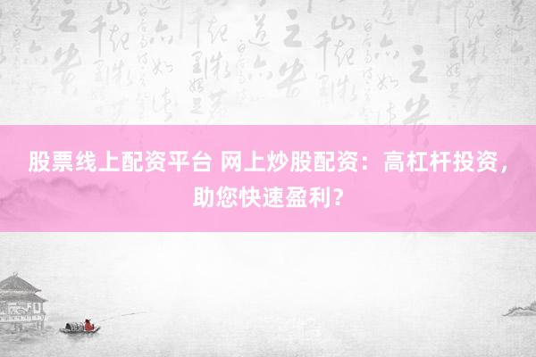 股票线上配资平台 网上炒股配资：高杠杆投资，助您快速盈利？