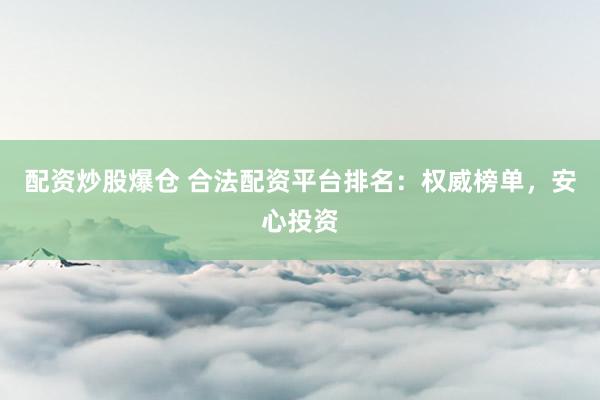 配资炒股爆仓 合法配资平台排名：权威榜单，安心投资